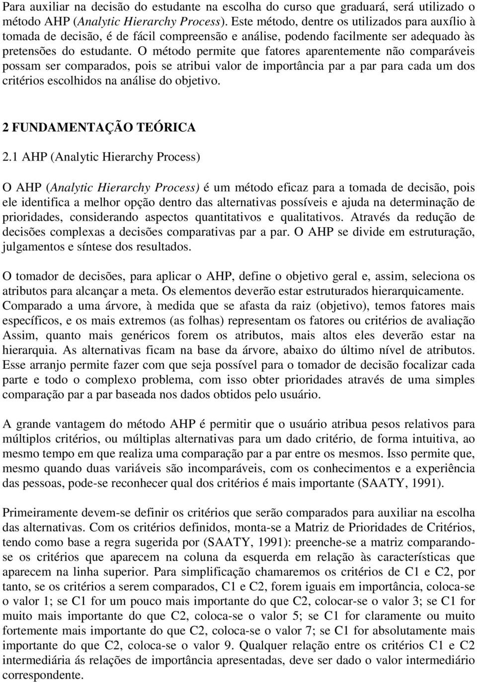 O método permite que fatores aparentemente não comparáveis possam ser comparados, pois se atribui valor de importância par a par para cada um dos critérios escolhidos na análise do objetivo.