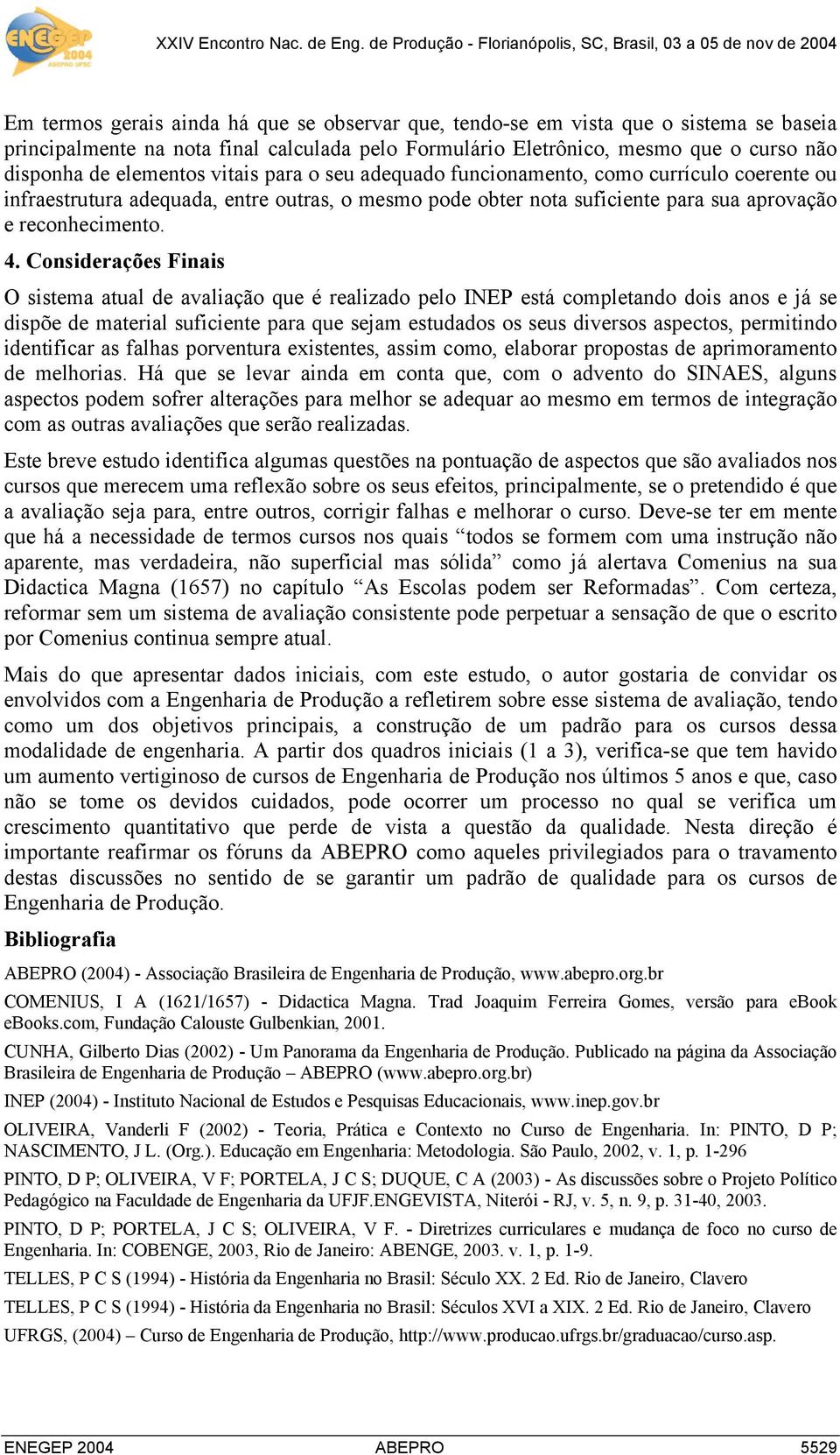 Considerações Finais O sistema atual de avaliação que é realizado pelo INEP está completando dois anos e já se dispõe de material suficiente para que sejam estudados os seus diversos aspectos,