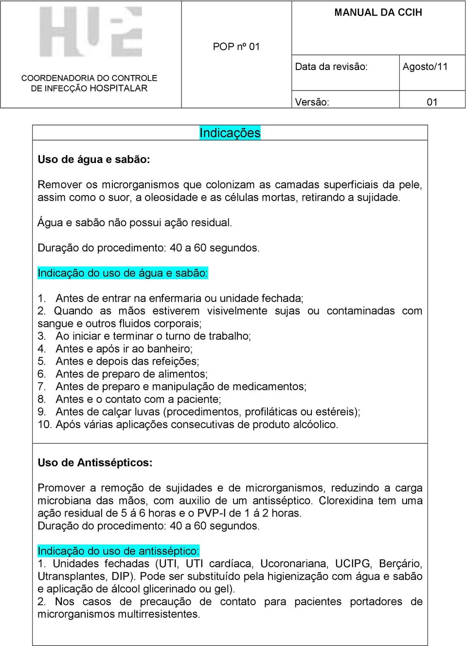 Quando as mãos estiverem visivelmente sujas ou contaminadas com sangue e outros fluidos corporais; 3. Ao iniciar e terminar o turno de trabalho; 4. Antes e após ir ao banheiro; 5.