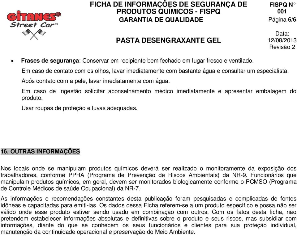 Em caso de ingestão solicitar aconselhamento médico imediatamente e apresentar embalagem do produto. Usar roupas de proteção e luvas adequadas. 16.