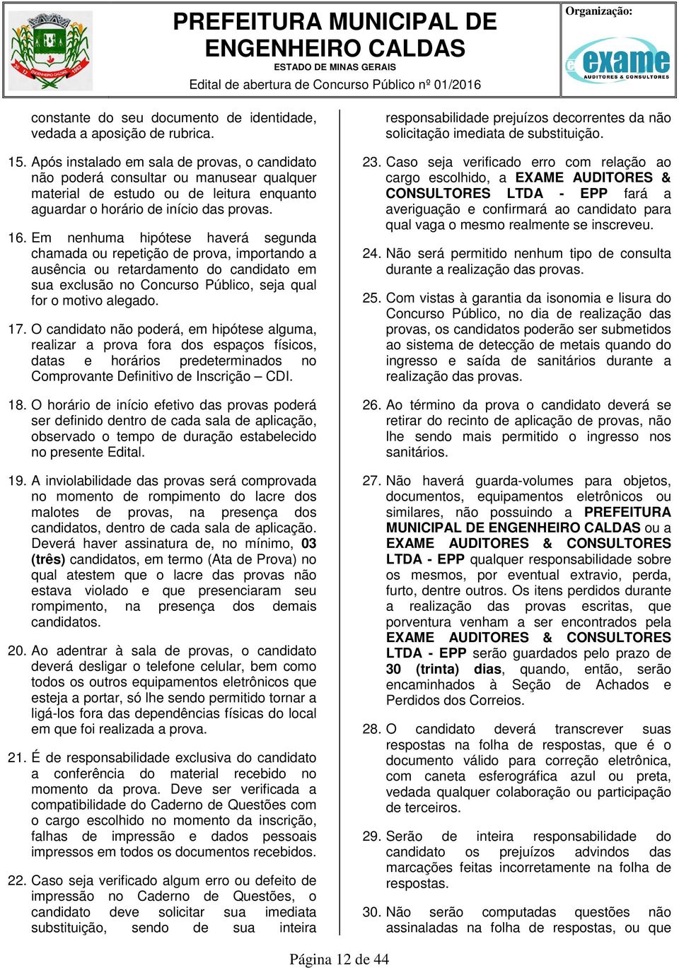 Em nenhuma hipótese haverá segunda chamada ou repetição de prova, importando a ausência ou retardamento do candidato em sua exclusão no Concurso Público, seja qual for o motivo alegado. 17.