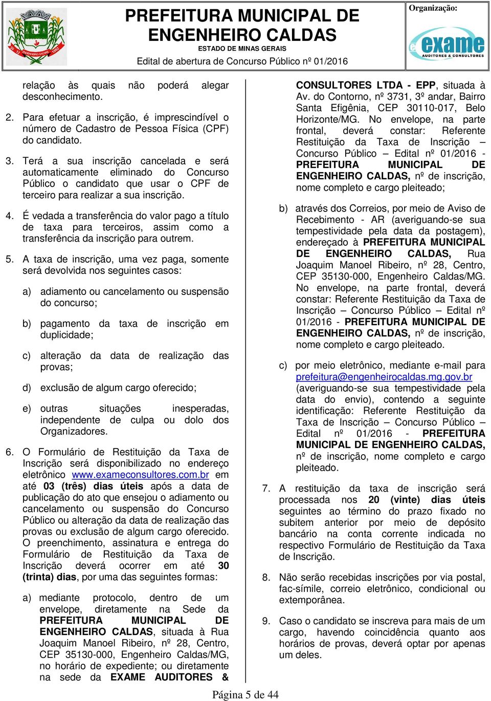 Terá a sua inscrição cancelada e será automaticamente eliminado do Concurso Público o candidato que usar o CPF de terceiro para realizar a sua inscrição. 4.