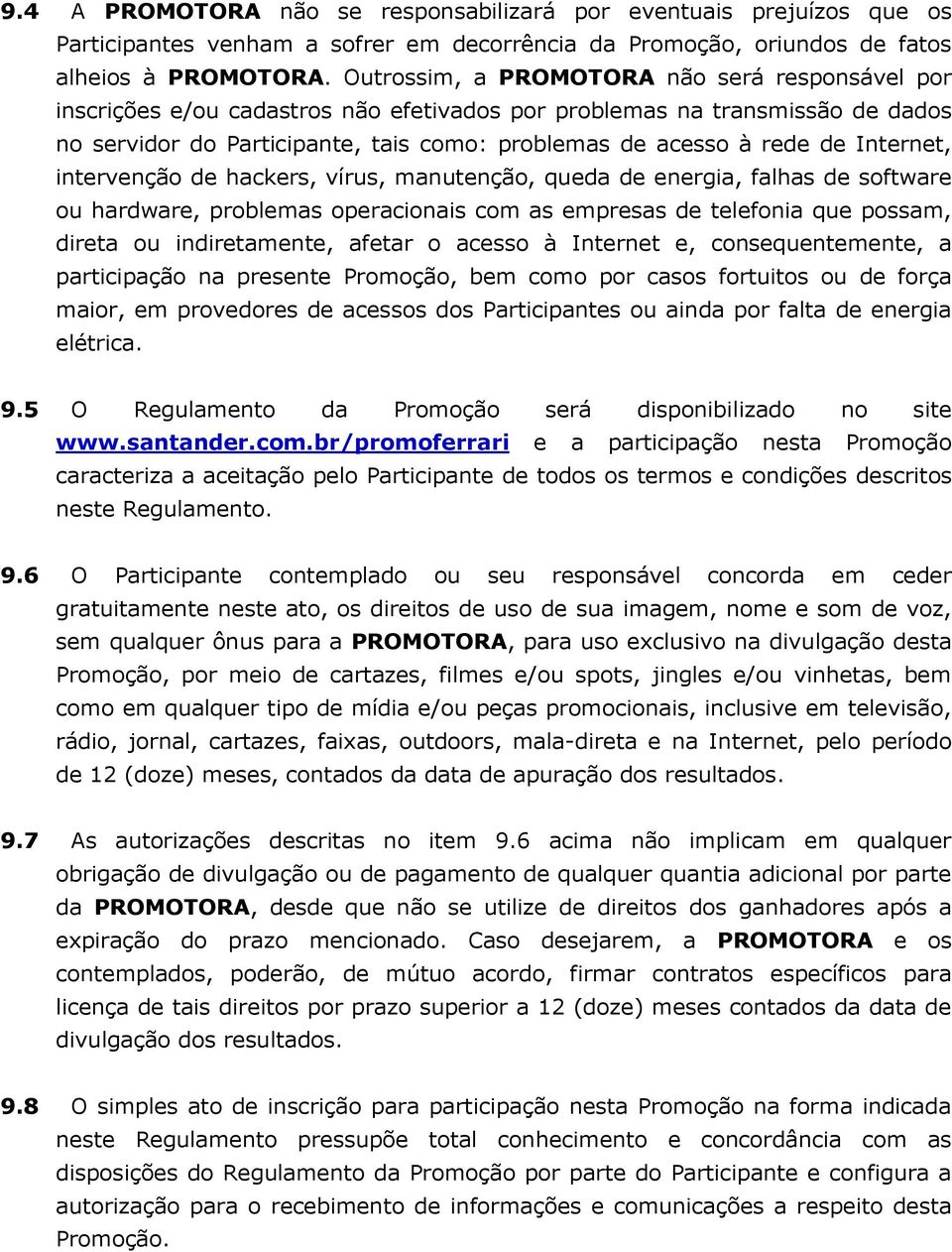 Internet, intervenção de hackers, vírus, manutenção, queda de energia, falhas de software ou hardware, problemas operacionais com as empresas de telefonia que possam, direta ou indiretamente, afetar