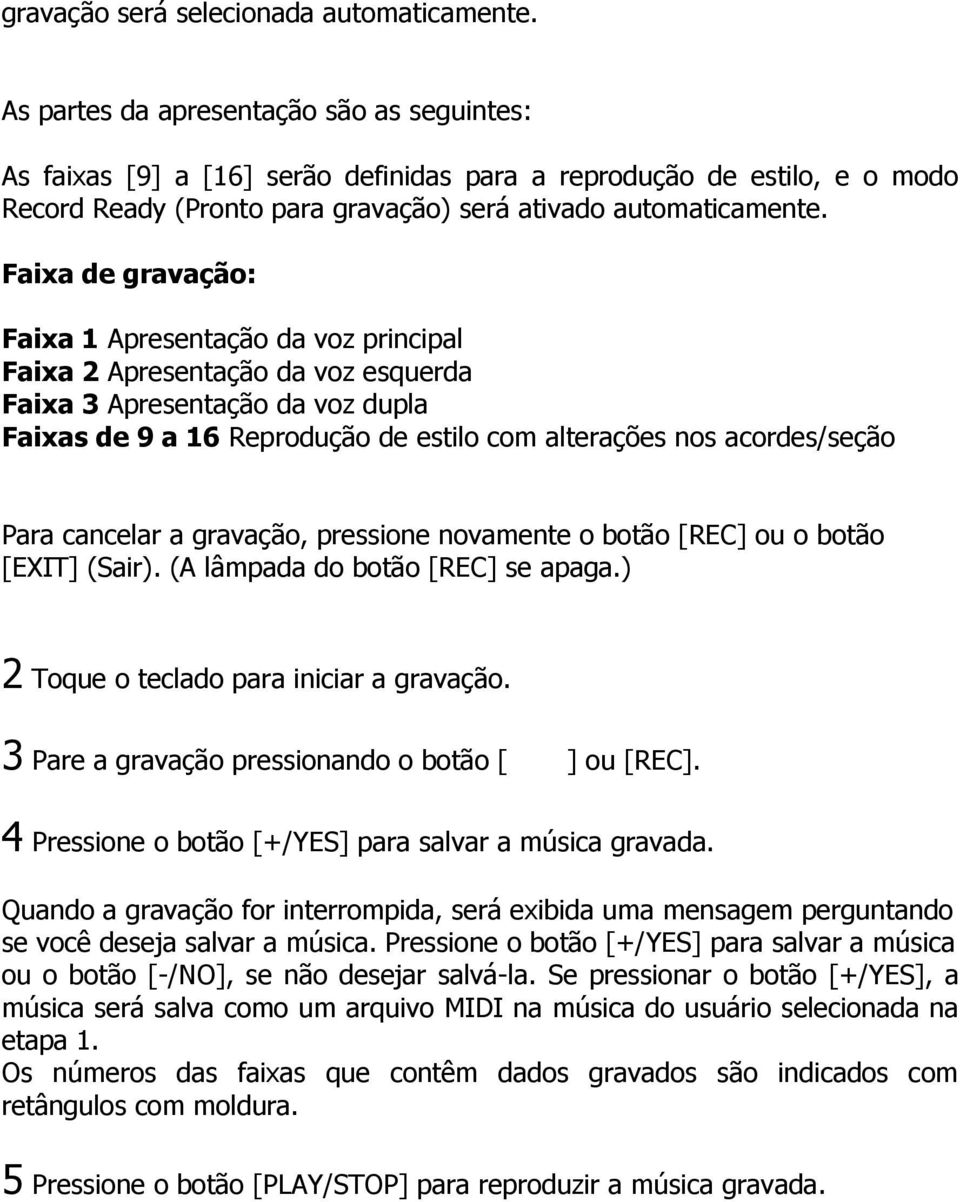 Faixa de gravação: Faixa 1 Apresentação da voz principal Faixa 2 Apresentação da voz esquerda Faixa 3 Apresentação da voz dupla Faixas de 9 a 16 Reprodução de estilo com alterações nos acordes/seção