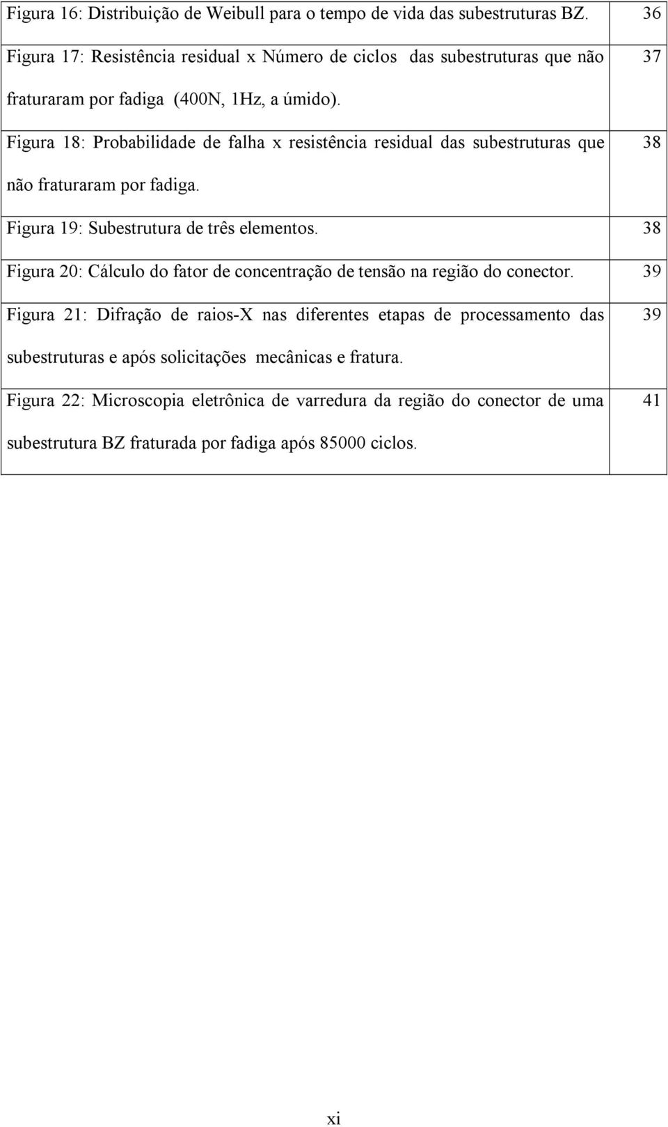 Figura 18: Probabilidade de falha x resistência residual das subestruturas que 38 não fraturaram por fadiga. Figura 19: Subestrutura de três elementos.