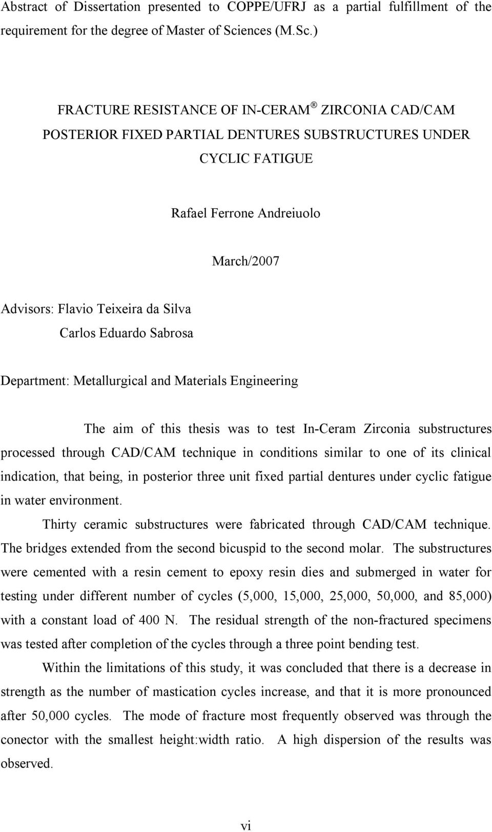 ) FRACTURE RESISTANCE OF IN-CERAM ZIRCONIA CAD/CAM POSTERIOR FIXED PARTIAL DENTURES SUBSTRUCTURES UNDER CYCLIC FATIGUE Rafael Ferrone Andreiuolo March/2007 Advisors: Flavio Teixeira da Silva Carlos