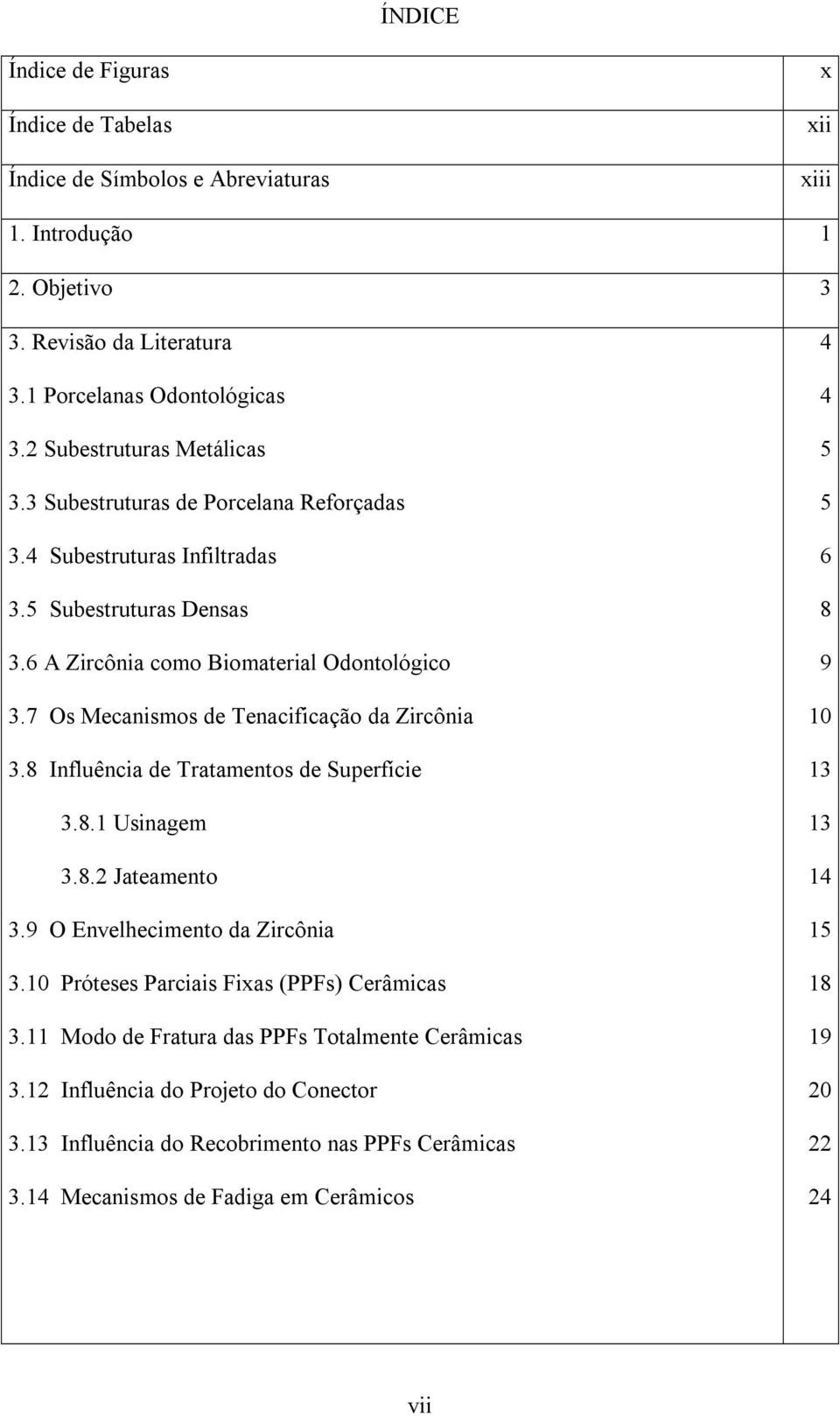 7 Os Mecanismos de Tenacificação da Zircônia 3.8 Influência de Tratamentos de Superfície 3.8.1 Usinagem 3.8.2 Jateamento 3.9 O Envelhecimento da Zircônia 3.