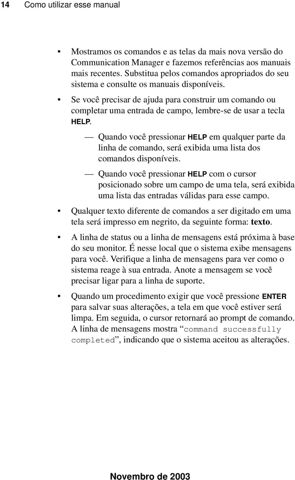 Se você precisar de ajuda para construir um comando ou completar uma entrada de campo, lembre-se de usar a tecla HELP.