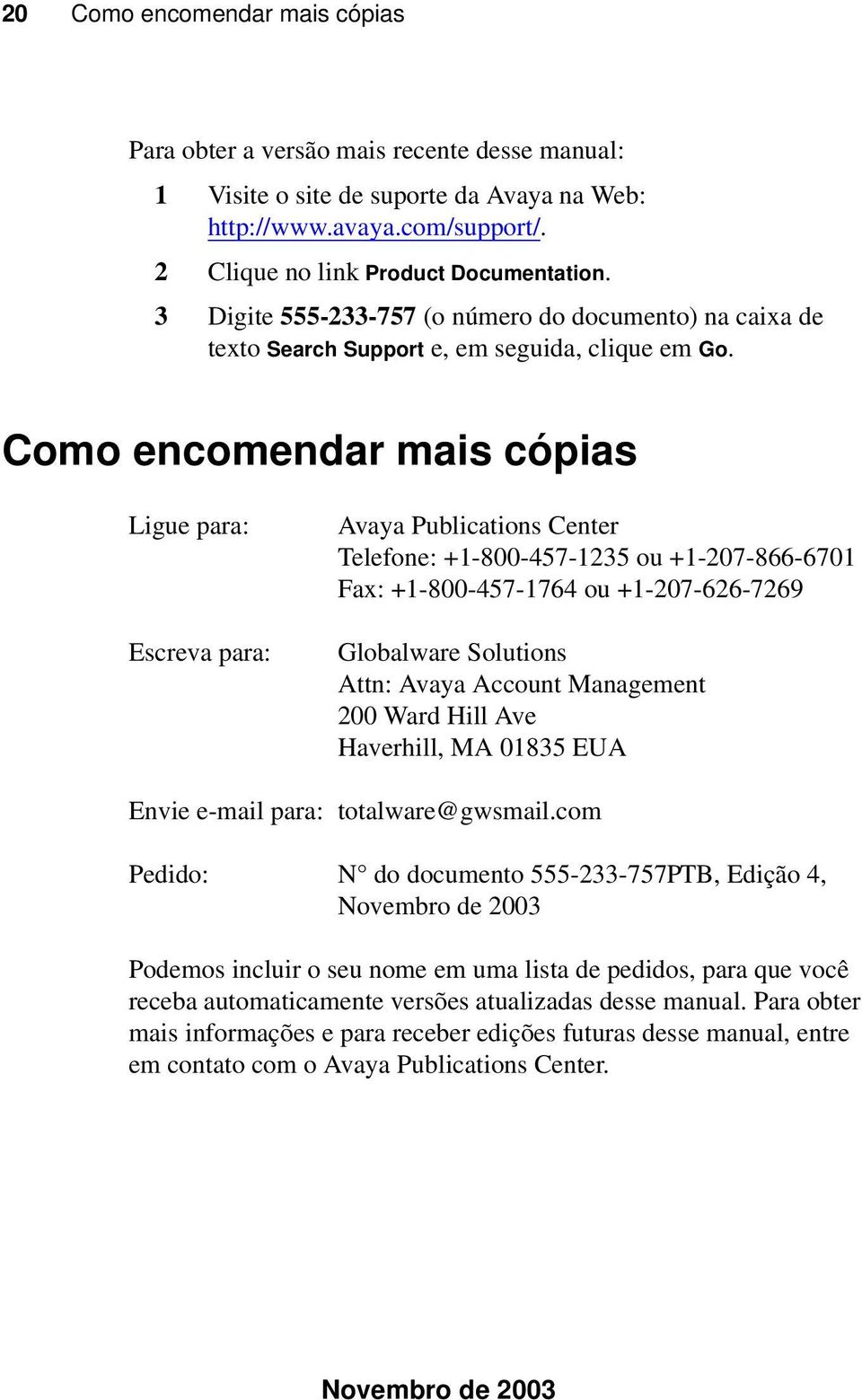 Como encomendar mais cópias Ligue para: Escreva para: Avaya Publications Center Telefone: +1-800-457-1235 ou +1-207-866-6701 Fax: +1-800-457-1764 ou +1-207-626-7269 Globalware Solutions Attn: Avaya