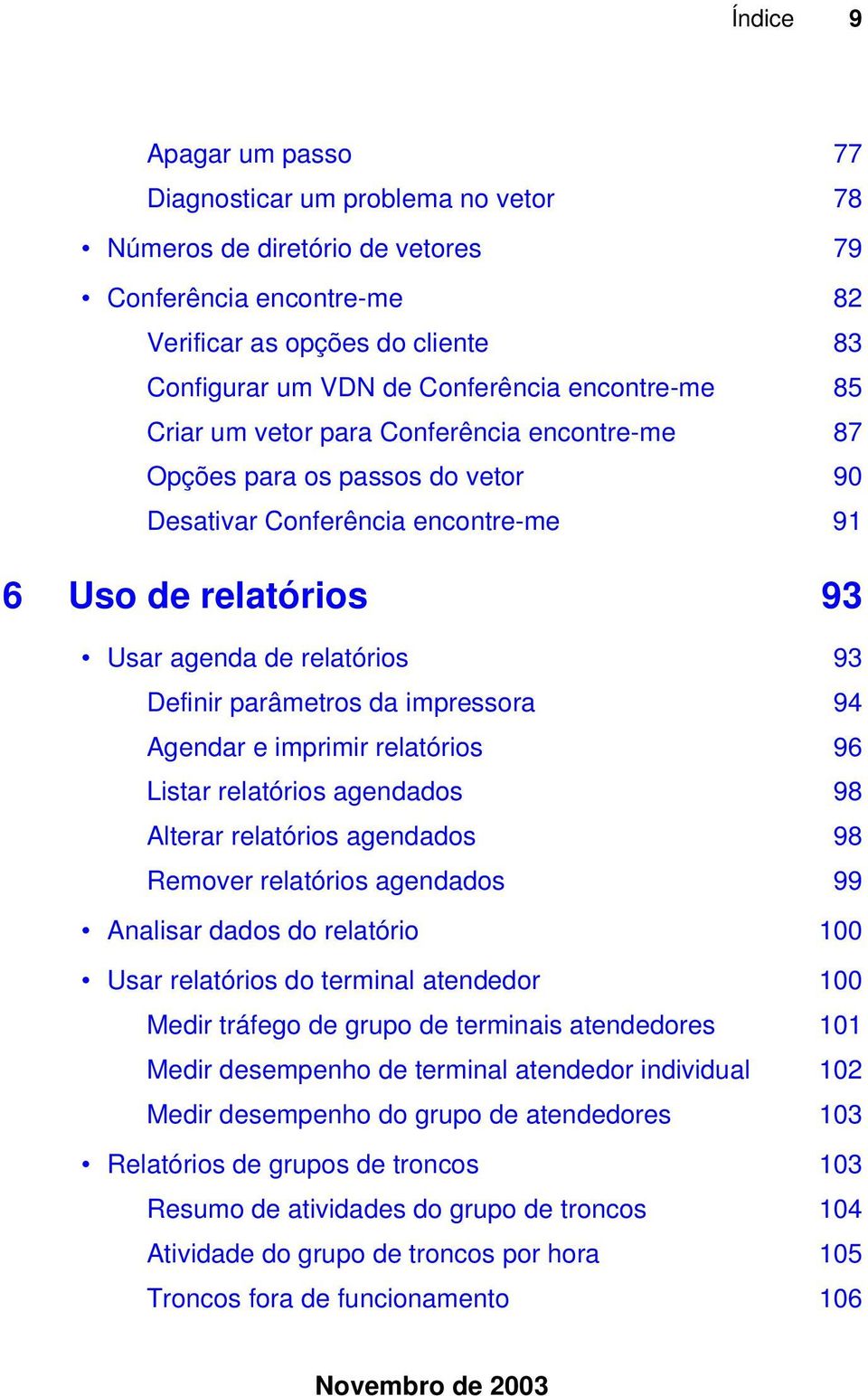 parâmetros da impressora 94 Agendar e imprimir relatórios 96 Listar relatórios agendados 98 Alterar relatórios agendados 98 Remover relatórios agendados 99 Analisar dados do relatório 100 Usar