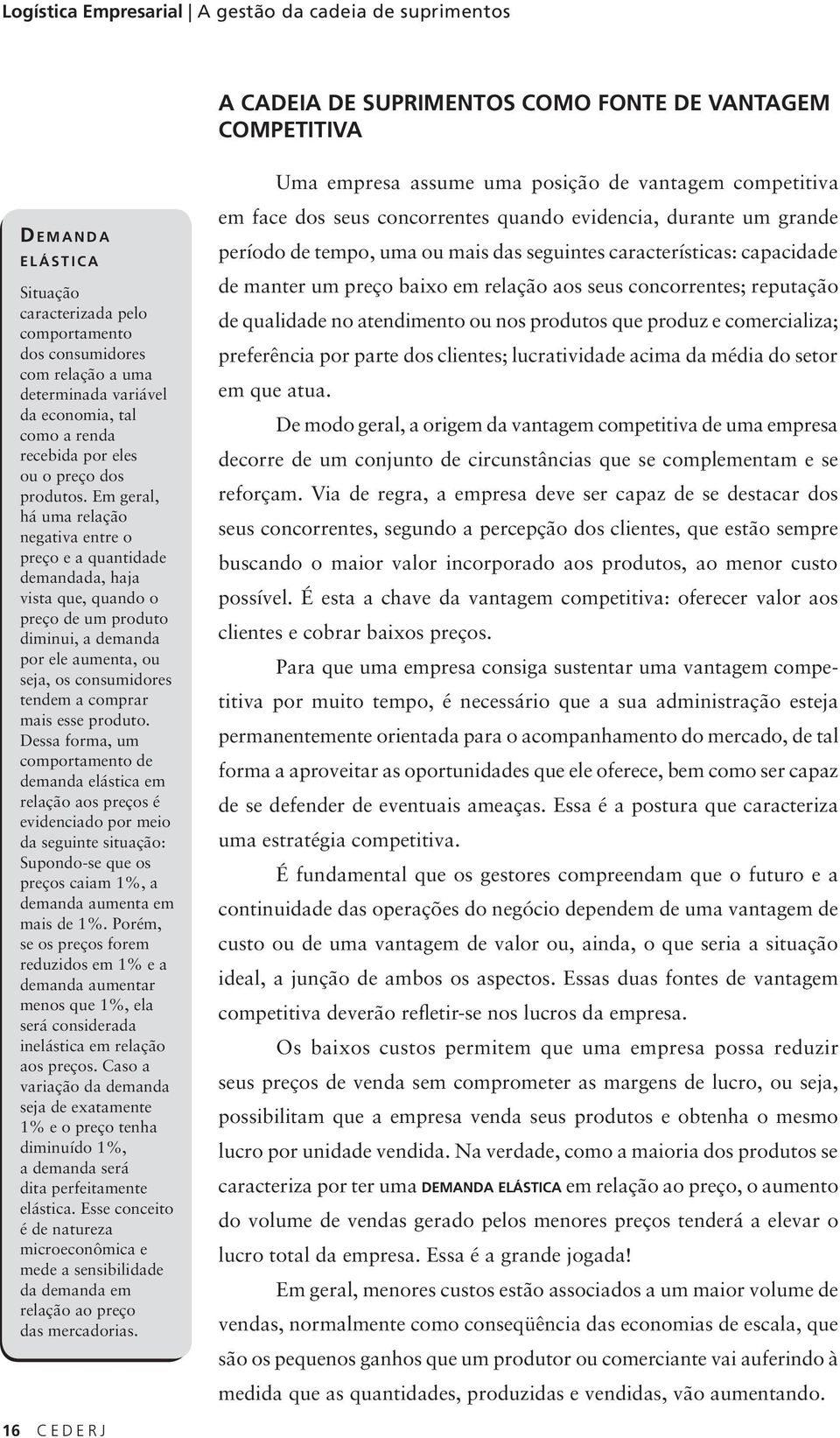 Em geral, há uma relação negativa entre o preço e a quantidade demandada, haja vista que, quando o preço de um produto diminui, a demanda por ele aumenta, ou seja, os consumidores tendem a comprar