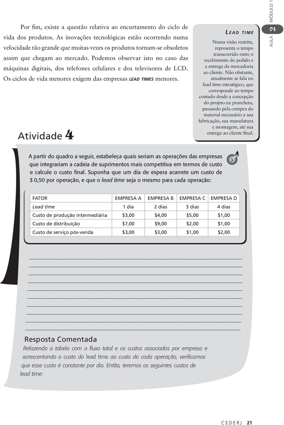 Podemos observar isto no caso das máquinas digitais, dos telefones celulares e dos televisores de LCD. Os ciclos de vida menores exigem das empresas LEAD TIMES menores.