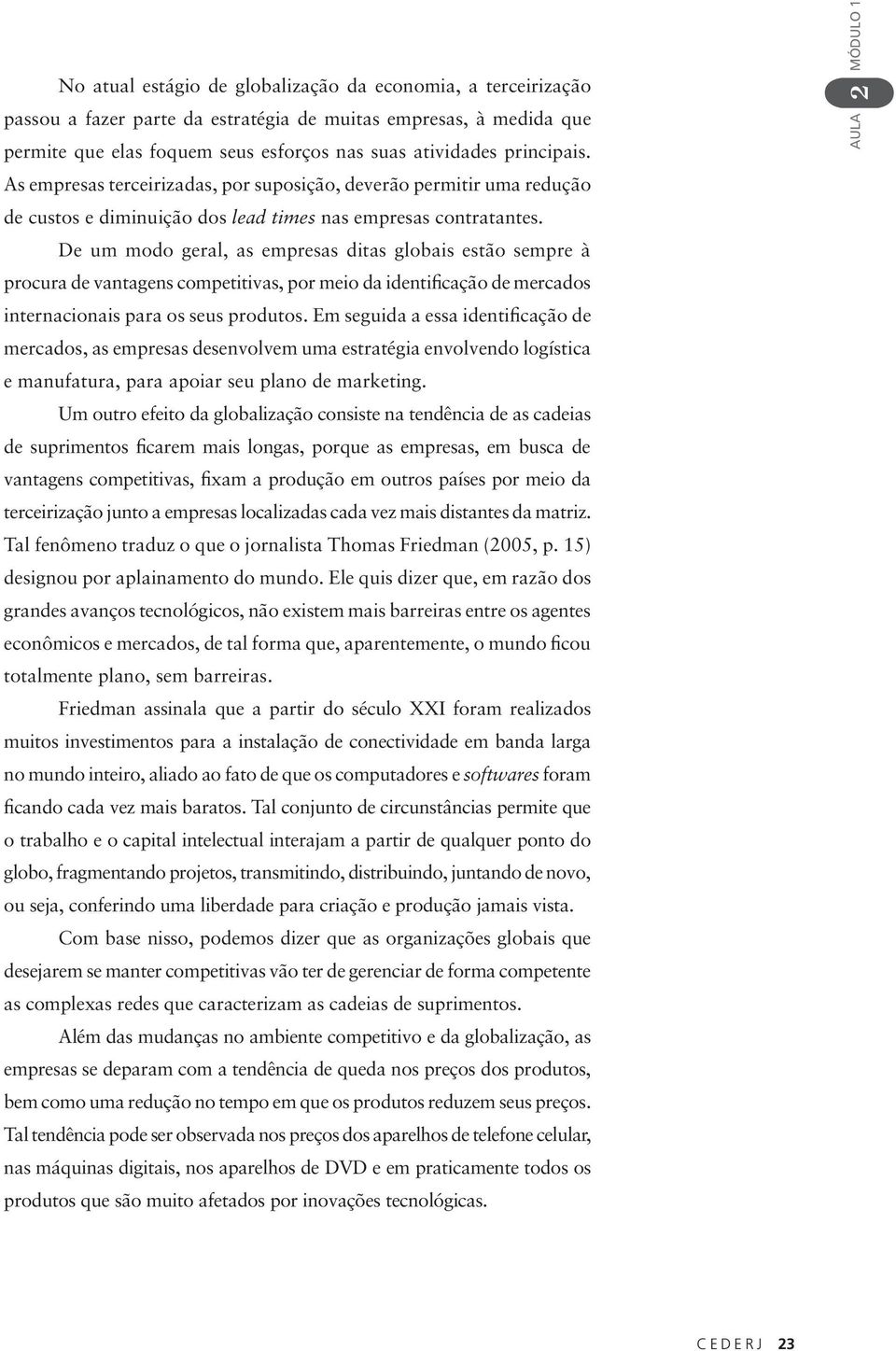 De um modo geral, as empresas ditas globais estão sempre à procura de vantagens competitivas, por meio da identificação de mercados internacionais para os seus produtos.