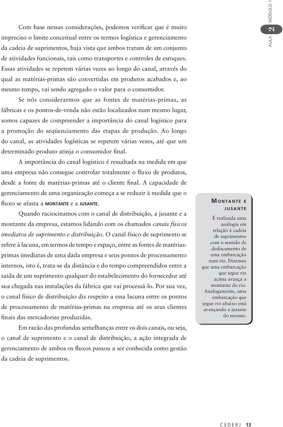 Essas atividades se repetem várias vezes ao longo do canal, através do qual as matérias-primas são convertidas em produtos acabados e, ao mesmo tempo, vai sendo agregado o valor para o consumidor.