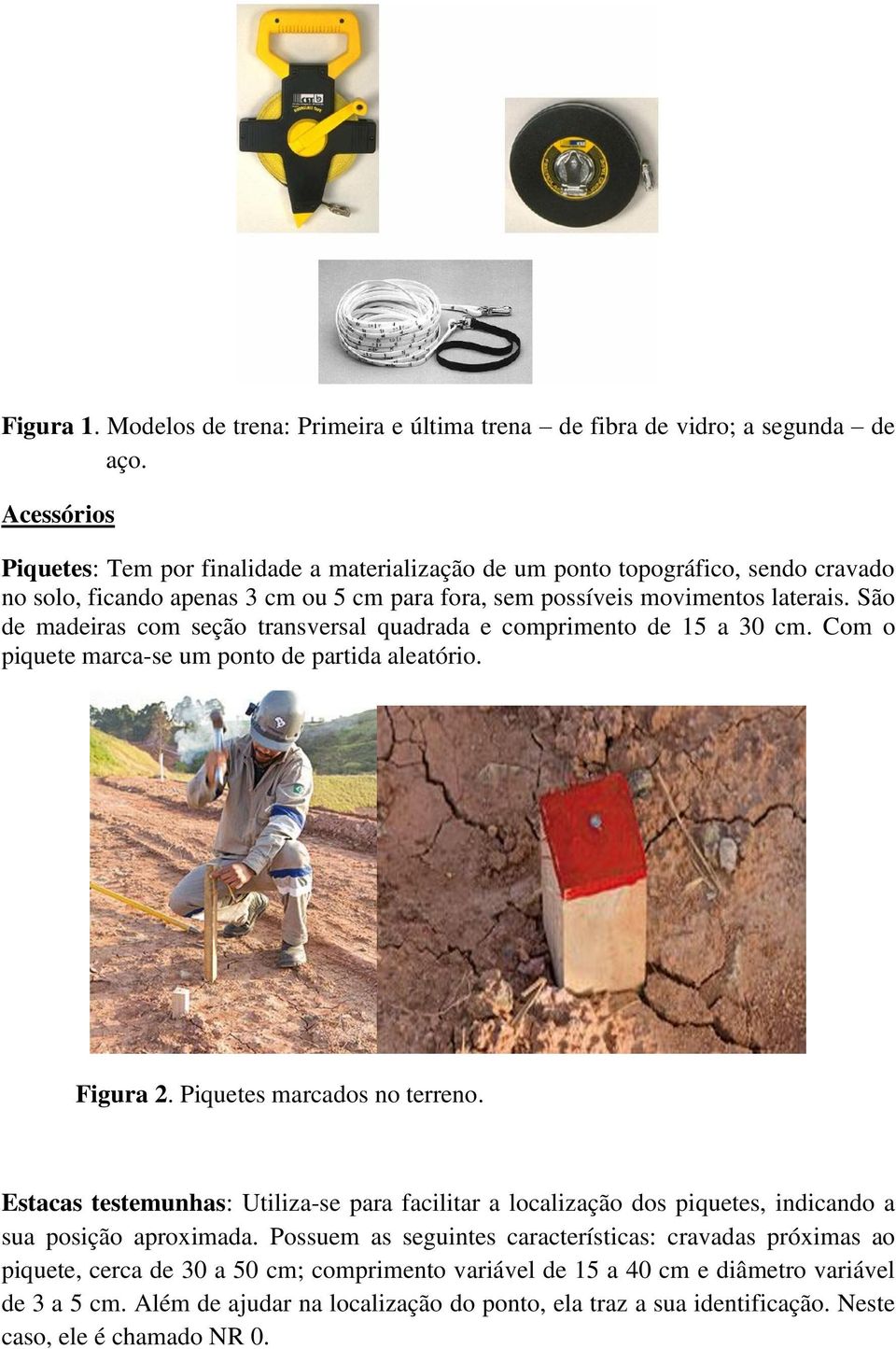 São de madeiras com seção transversal quadrada e comprimento de 15 a 30 cm. Com o piquete marca-se um ponto de partida aleatório. Figura 2. Piquetes marcados no terreno.