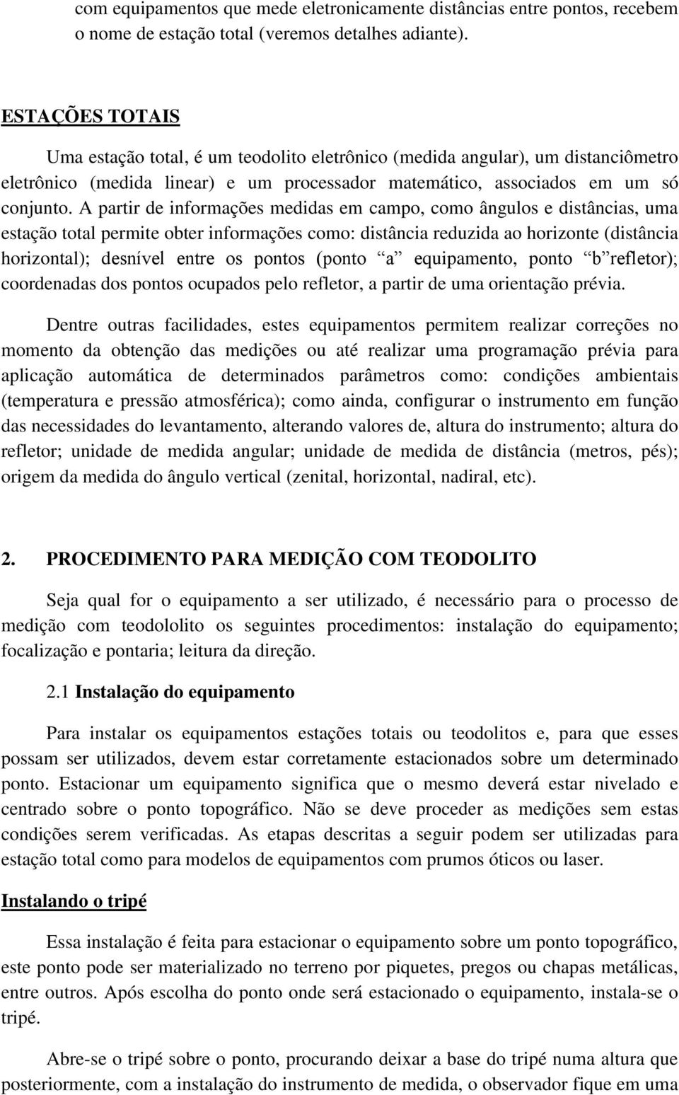 A partir de informações medidas em campo, como ângulos e distâncias, uma estação total permite obter informações como: distância reduzida ao horizonte (distância horizontal); desnível entre os pontos