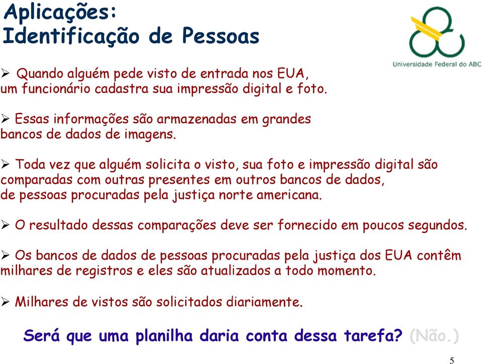 Toda vez que alguém solicita o visto, sua foto e impressão digital são comparadas com outras presentes em outros bancos de dados, de pessoas procuradas pela justiça norte