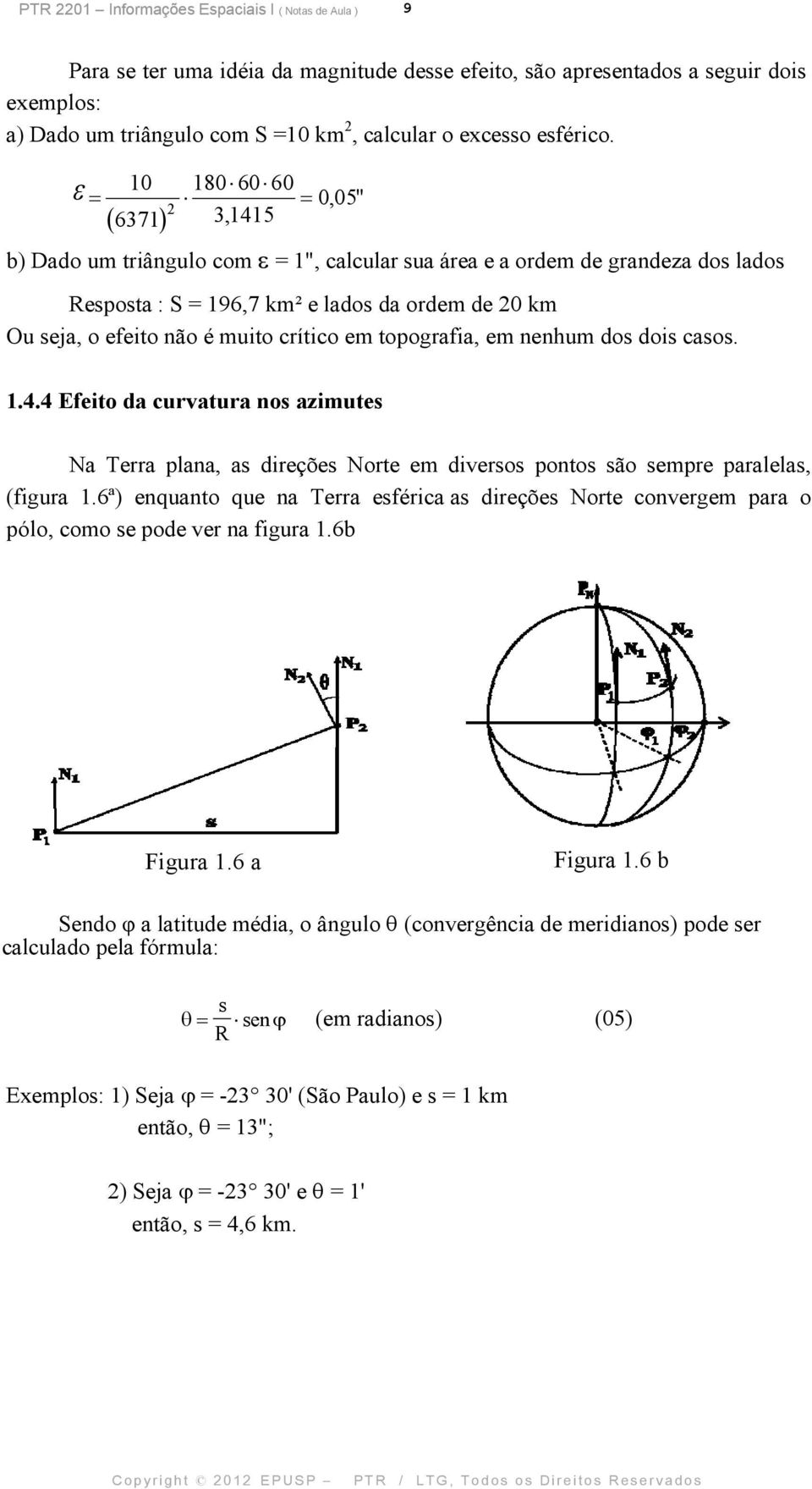 10 6371 180 60 60 0,05" 2 3,1415 b) Dado um triângulo com = 1", calcular sua área e a ordem de grandeza dos lados Resposta : S = 196,7 km² e lados da ordem de 20 km Ou seja, o efeito não é muito