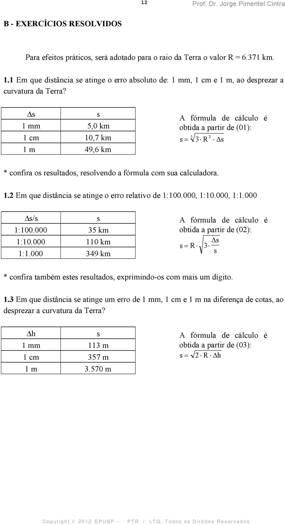 s s 1 mm 5,0 km 1 cm 10,7 km 1 m 49,6 km A fórmula de cálculo é obtida a partir de (01): s 3 3 R 2 s * confira os resultados, resolvendo a fórmula com sua calculadora. 1.2 Em que distância se atinge o erro relativo de 1:100.