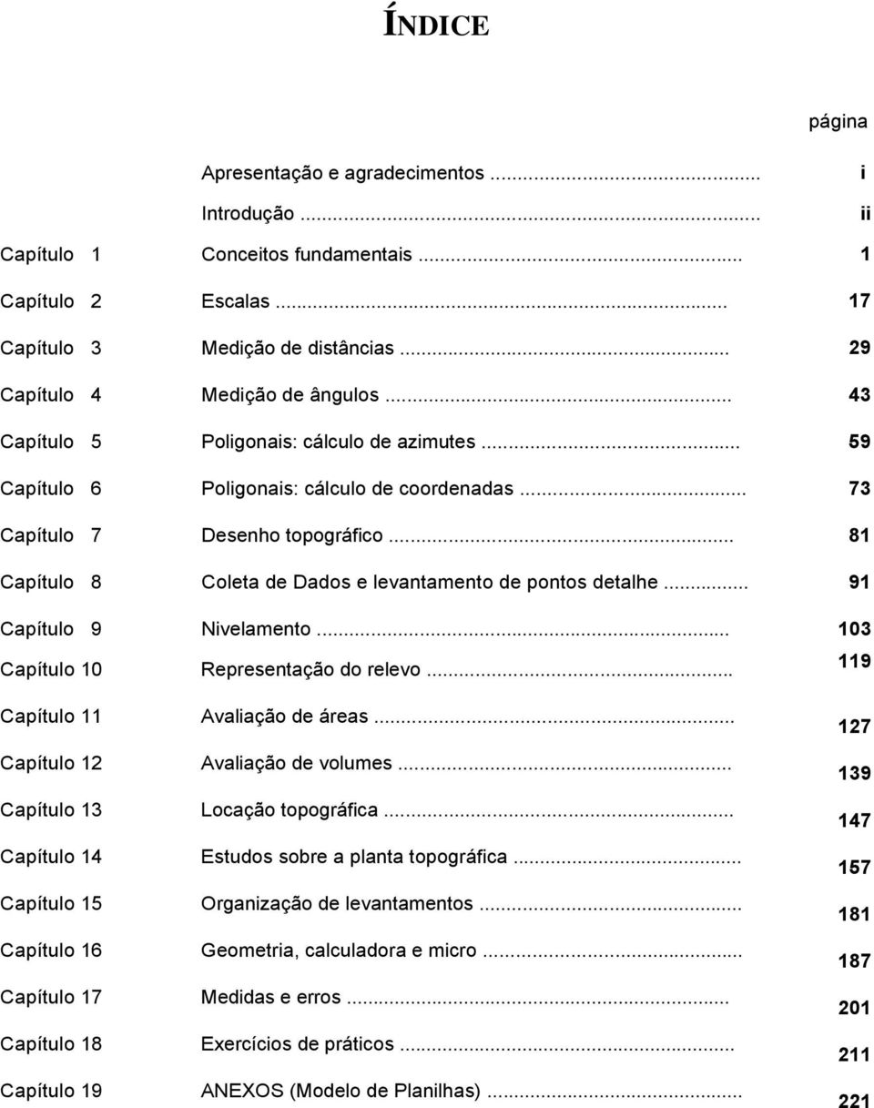 .. 81 Capítulo 8 Coleta de Dados e levantamento de pontos detalhe... 91 Capítulo 9 Nivelamento... 103 Capítulo 10 Representação do relevo... 119 Capítulo 11 Avaliação de áreas.