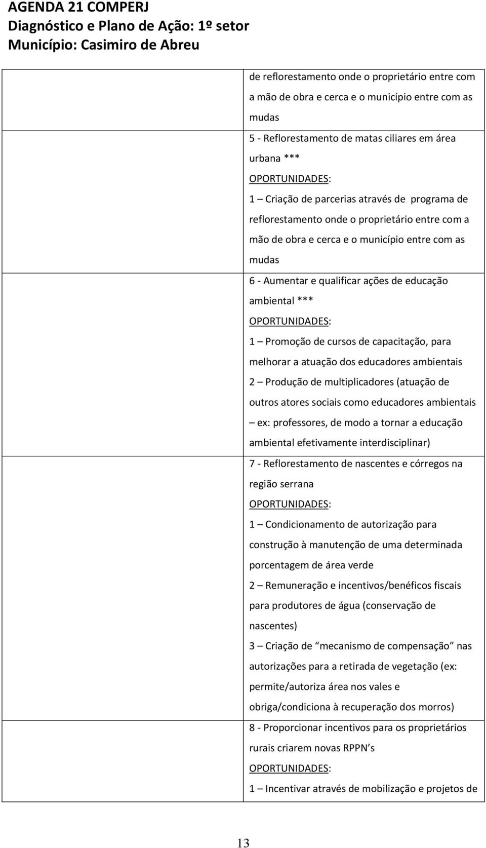 capacitação, para melhorar a atuação dos educadores ambientais 2 Produção de multiplicadores (atuação de outros atores sociais como educadores ambientais ex: professores, de modo a tornar a educação