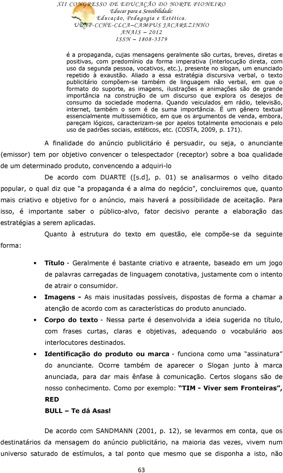 Aliado a essa estratégia discursiva verbal, o texto publicitário compõem-se também de linguagem não verbal, em que o formato do suporte, as imagens, ilustrações e animações são de grande importância