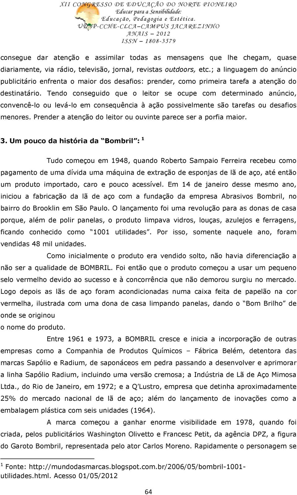 Tendo conseguido que o leitor se ocupe com determinado anúncio, convencê-lo ou levá-lo em consequência à ação possivelmente são tarefas ou desafios menores.