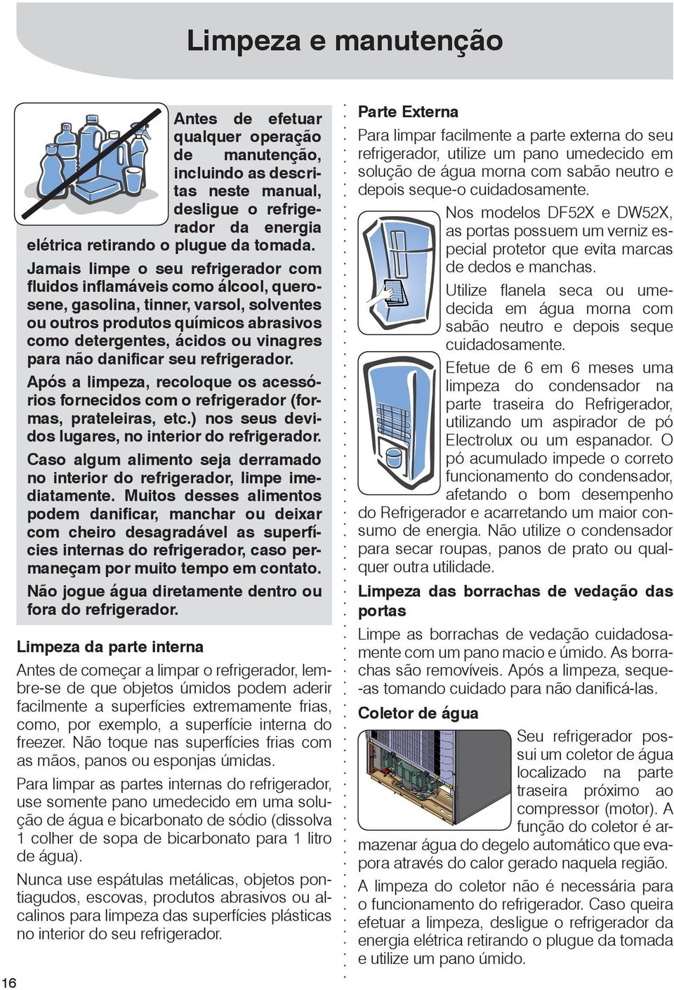 danificar seu refrigerador. Após a limpeza, recoloque os acessórios fornecidos com o refrigerador (formas, prateleiras, etc.) nos seus devidos lugares, no interior do refrigerador.