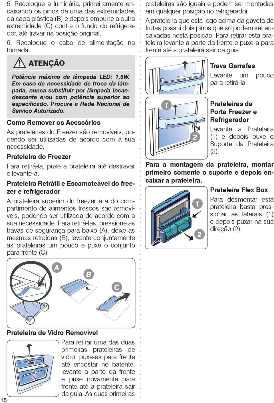 Em caso de necessidade de troca da lâmpada, nunca substituir por lâmpada incandescente e/ou com potência superior ao especificado. Procure a Rede Nacional de Serviço Autorizado.