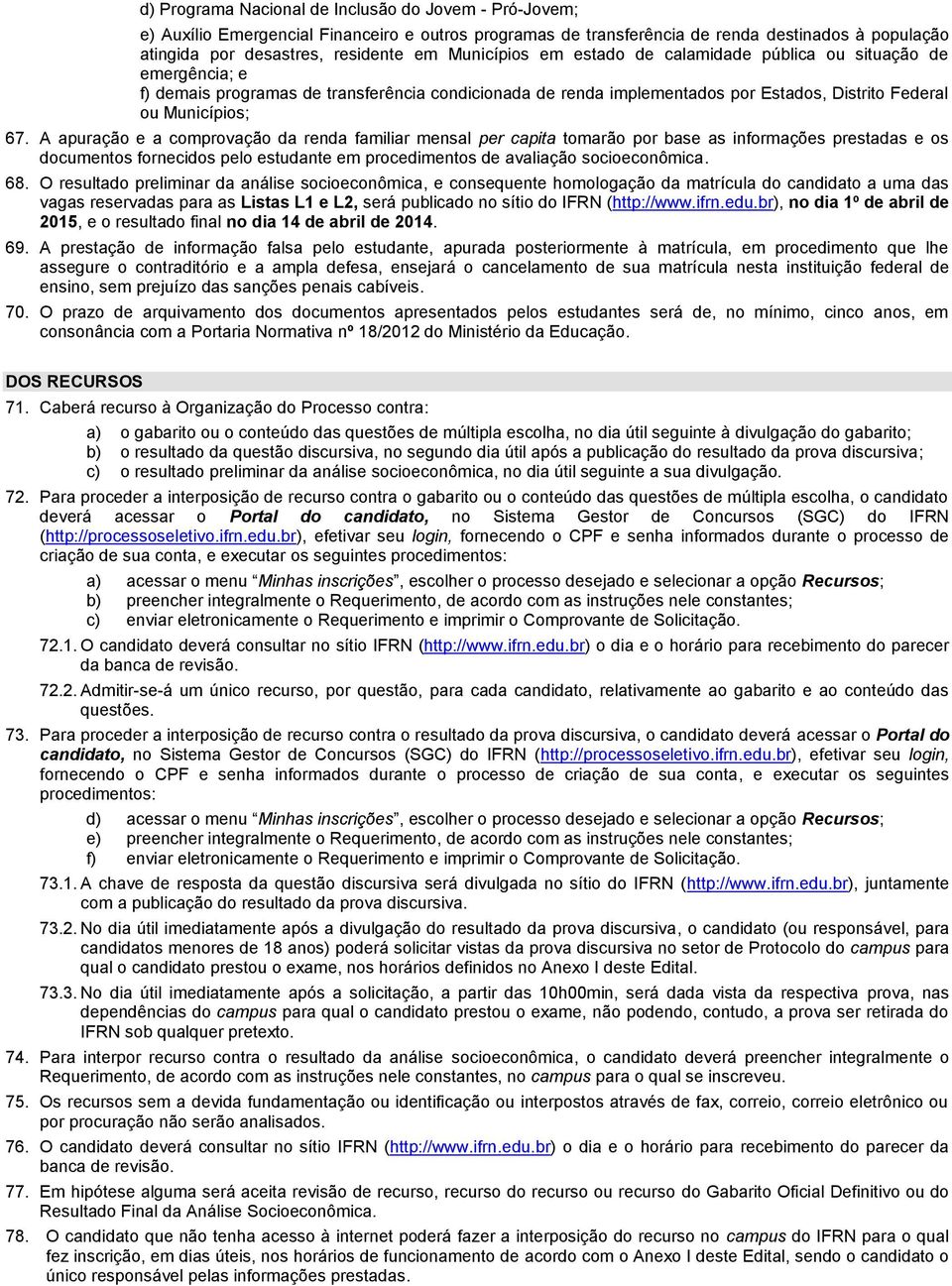 A apuração e a comprovação da renda familiar mensal per capita tomarão por base as informações prestadas e os documentos fornecidos pelo estudante em procedimentos de avaliação socioeconômica. 68.