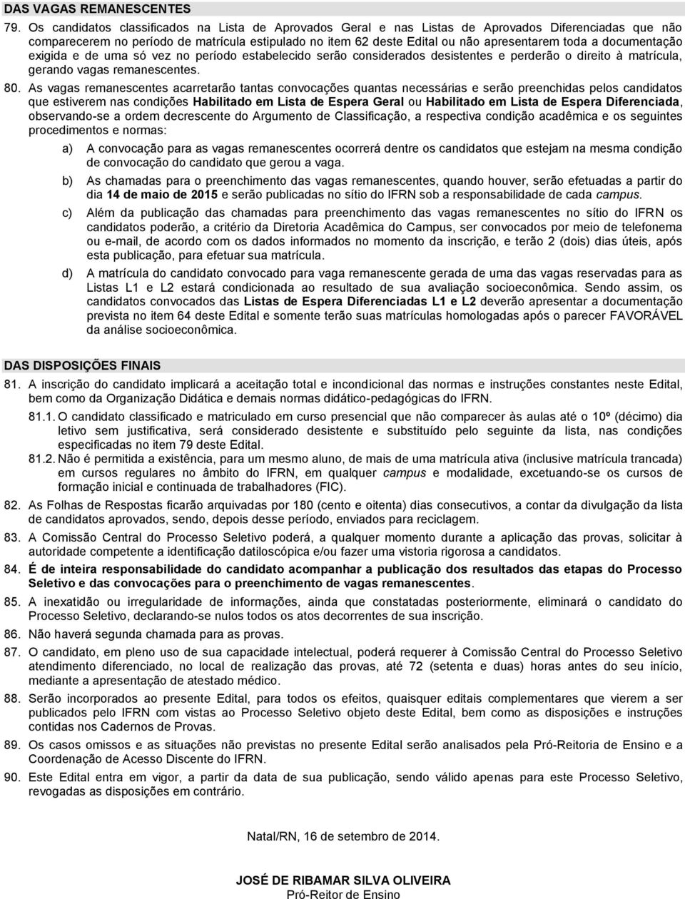 toda a documentação exigida e de uma só vez no período estabelecido serão considerados desistentes e perderão o direito à matrícula, gerando vagas remanescentes. 80.