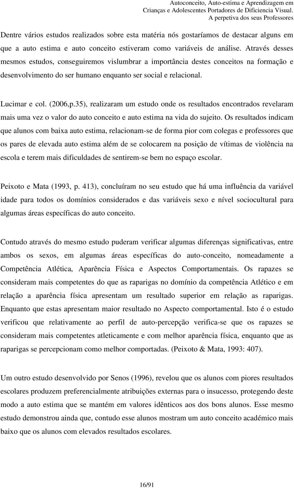 35), realizaram um estudo onde os resultados encontrados revelaram mais uma vez o valor do auto conceito e auto estima na vida do sujeito.