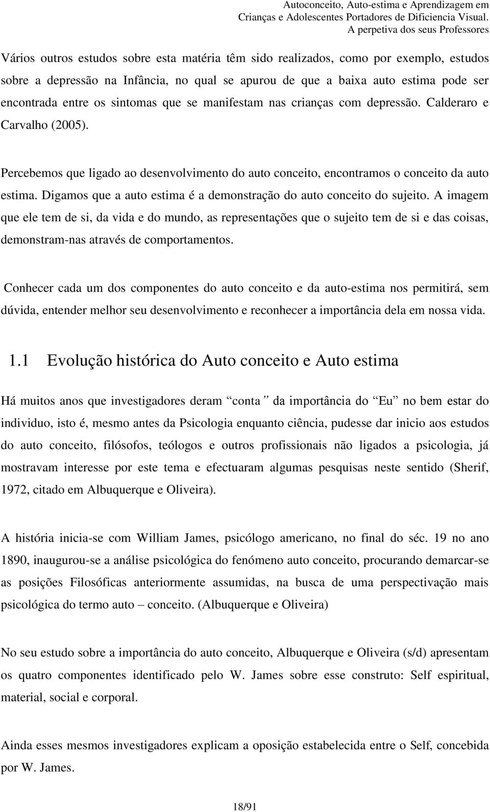 Digamos que a auto estima é a demonstração do auto conceito do sujeito.