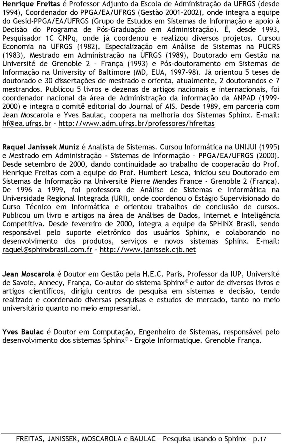 Cursou Economia na UFRGS (1982), Especialização em Análise de Sistemas na PUCRS (1983), Mestrado em Administração na UFRGS (1989), Doutorado em Gestão na Université de Grenoble 2 França (1993) e