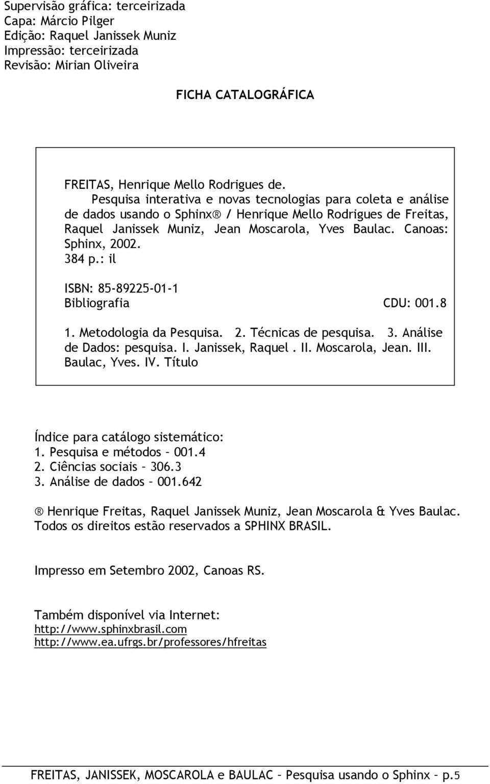 384 p.: il ISBN: 85-89225-01-1 Bibliografia CDU: 001.8 1. Metodologia da Pesquisa. 2. Técnicas de pesquisa. 3. Análise de Dados: pesquisa. I. Janissek, Raquel. II. Moscarola, Jean. III. Baulac, Yves.