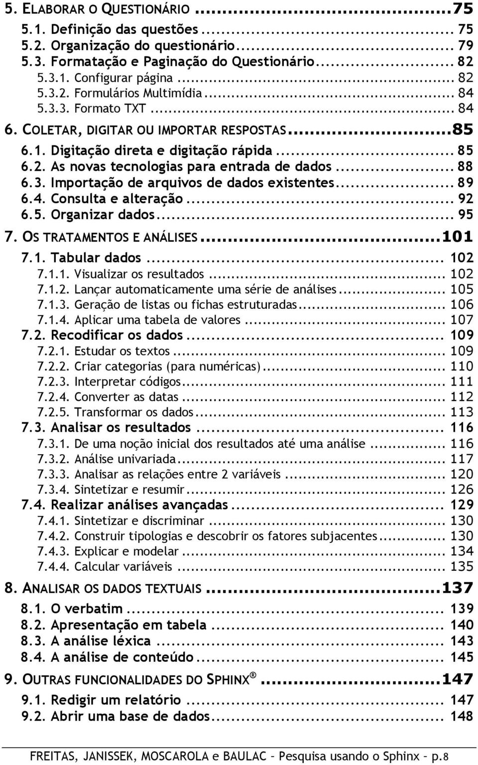 .. 89 6.4. Consulta e alteração... 92 6.5. Organizar dados... 95 7. OS TRATAMENTOS E ANÁLISES... 101 7.1. Tabular dados... 102 7.1.1. Visualizar os resultados... 102 7.1.2. Lançar automaticamente uma série de análises.