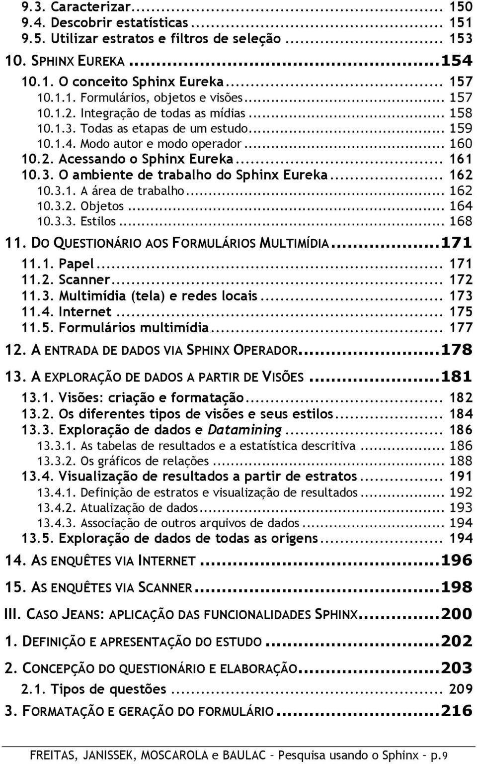 .. 162 10.3.1. A área de trabalho... 162 10.3.2. Objetos... 164 10.3.3. Estilos... 168 11. DO QUESTIONÁRIO AOS FORMULÁRIOS MULTIMÍDIA... 171 11.1. Papel... 171 11.2. Scanner... 172 11.3. Multimídia (tela) e redes locais.