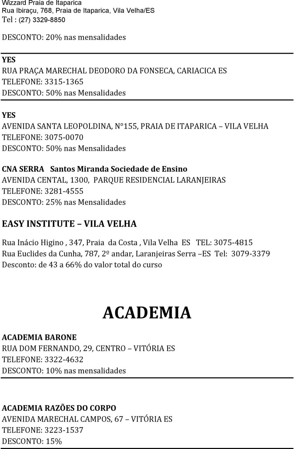 Ensino AVENIDA CENTAL, 1300, PARQUE RESIDENCIAL LARANJEIRAS TELEFONE: 3281-4555 DESCONTO: 25% nas Mensalidades EASY INSTITUTE VILA VELHA Rua Inácio Higino, 347, Praia da Costa, Vila Velha ES TEL: