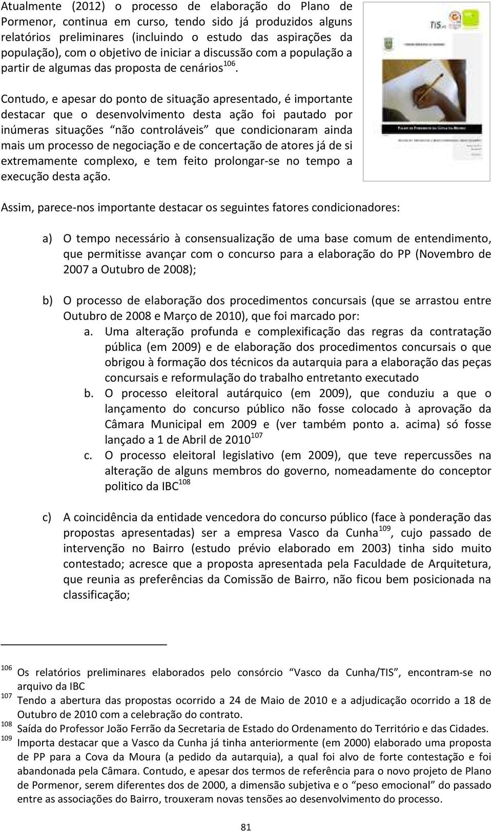 Contudo, e apesar do ponto de situação apresentado, é importante destacar que o desenvolvimento desta ação foi pautado por inúmeras situações não controláveis que condicionaram ainda mais um processo