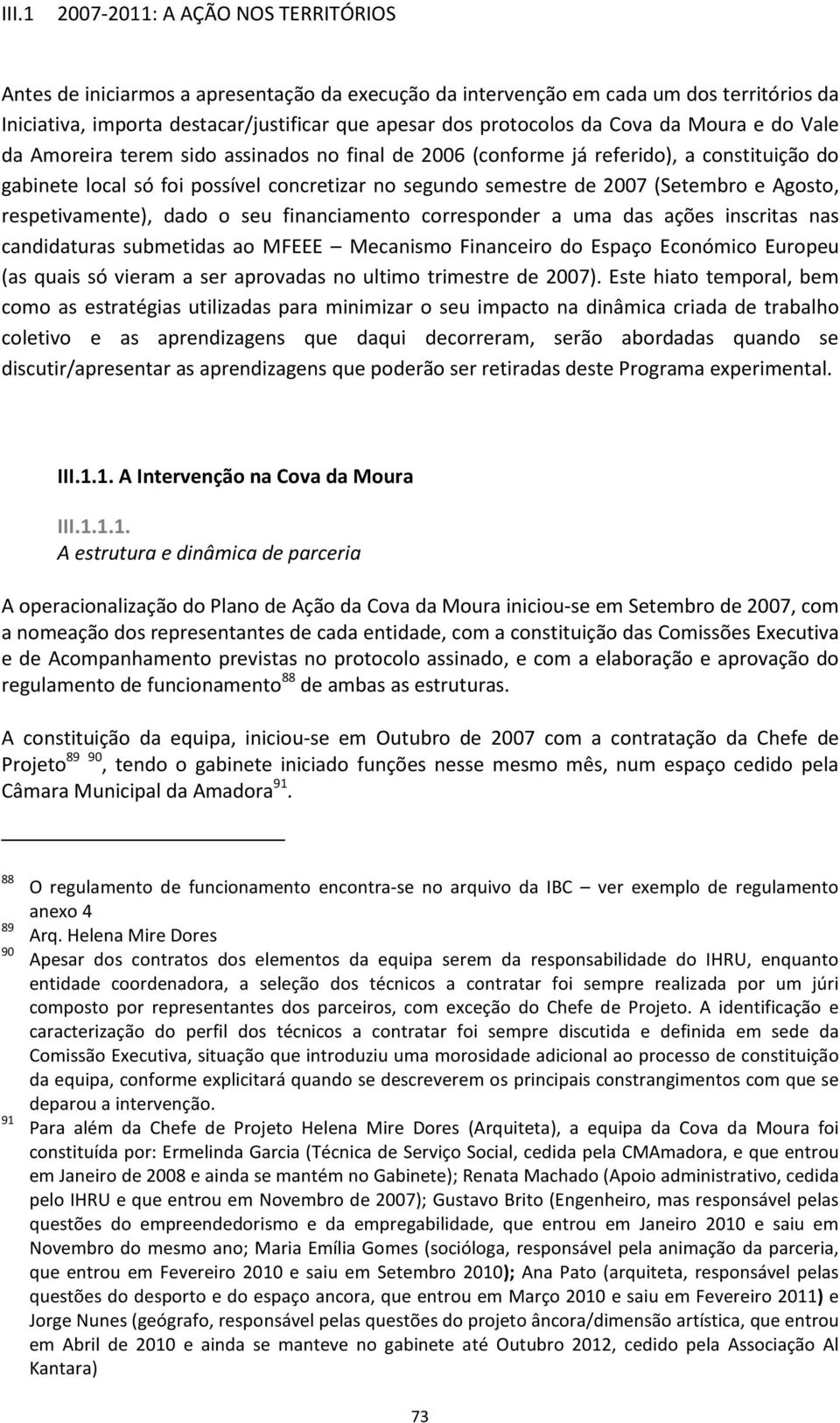 e Agosto, respetivamente), dado o seu financiamento corresponder a uma das ações inscritas nas candidaturas submetidas ao MFEEE Mecanismo Financeiro do Espaço Económico Europeu (as quais só vieram a