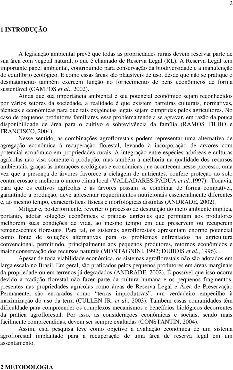 E como essas áreas são plausíveis de uso, desde que não se pratique o desmatamento também exercem função no fornecimento de bens econômicos de forma sustentável (CAMPOS et al., 2002).