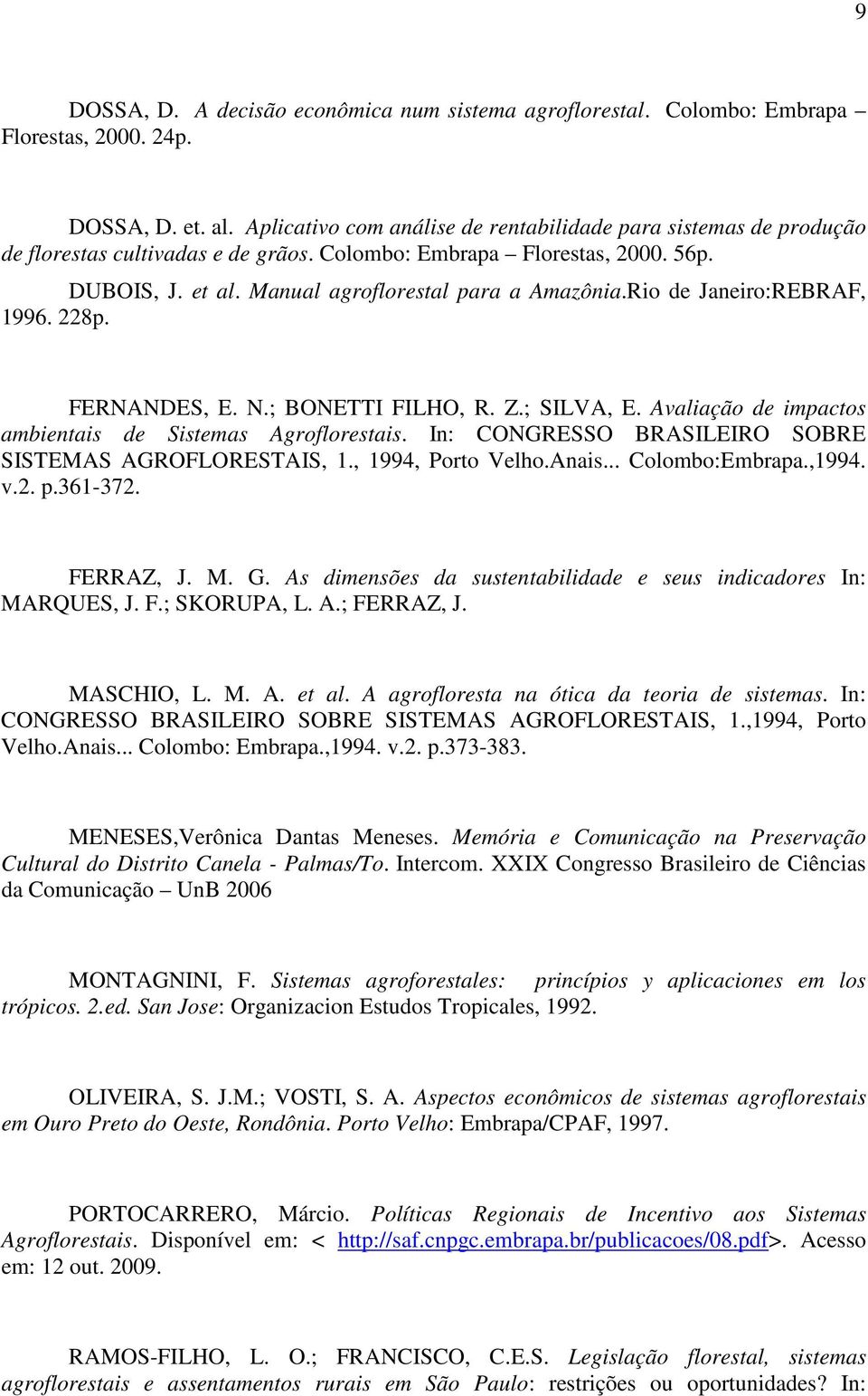 Rio de Janeiro:REBRAF, 1996. 228p. FERNANDES, E. N.; BONETTI FILHO, R. Z.; SILVA, E. Avaliação de impactos ambientais de Sistemas Agroflorestais.