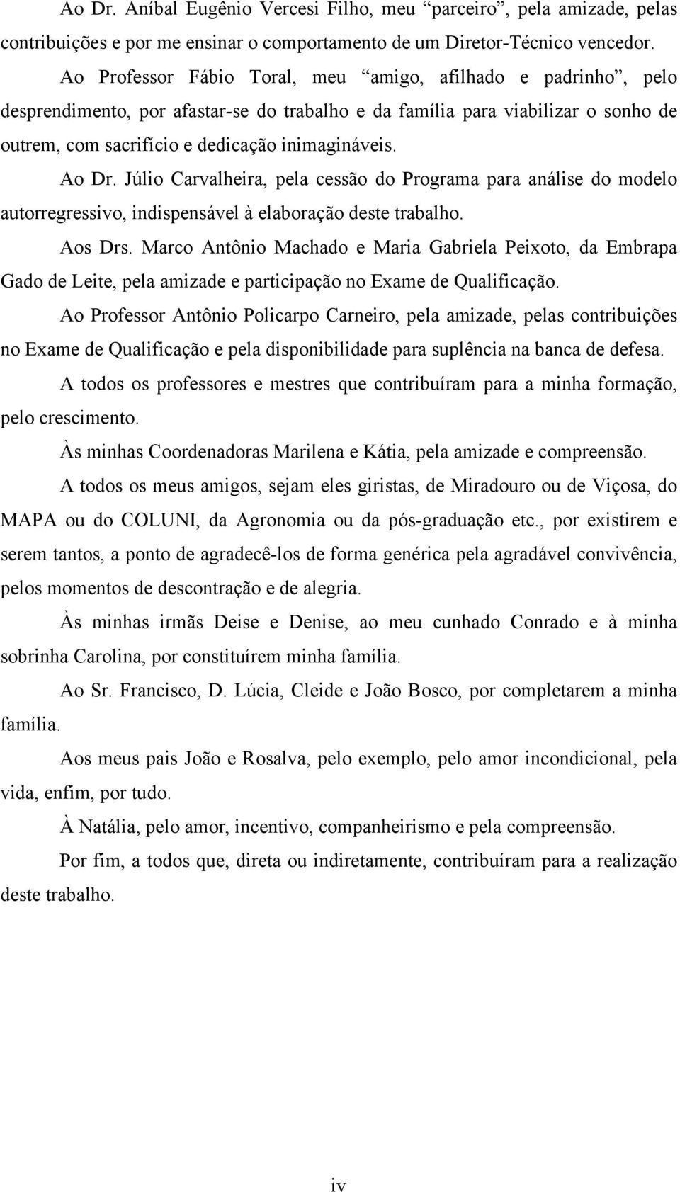 Ao Dr. Júlio Carvalheira, pela cessão do Programa para análise do modelo autorregressivo, indispensável à elaboração deste trabalho. Aos Drs.