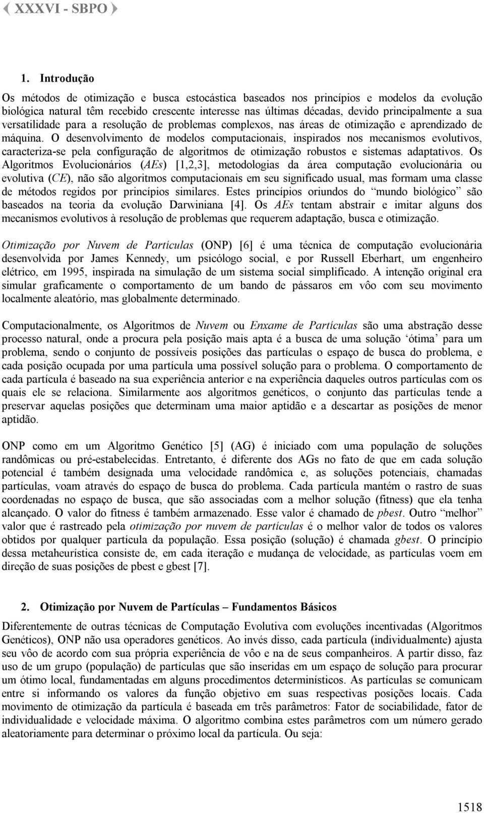 O desenvolvimento de modelos computacionais, inspirados nos mecanismos evolutivos, caracteriza-se pela configuração de algoritmos de otimização robustos e sistemas adaptativos.