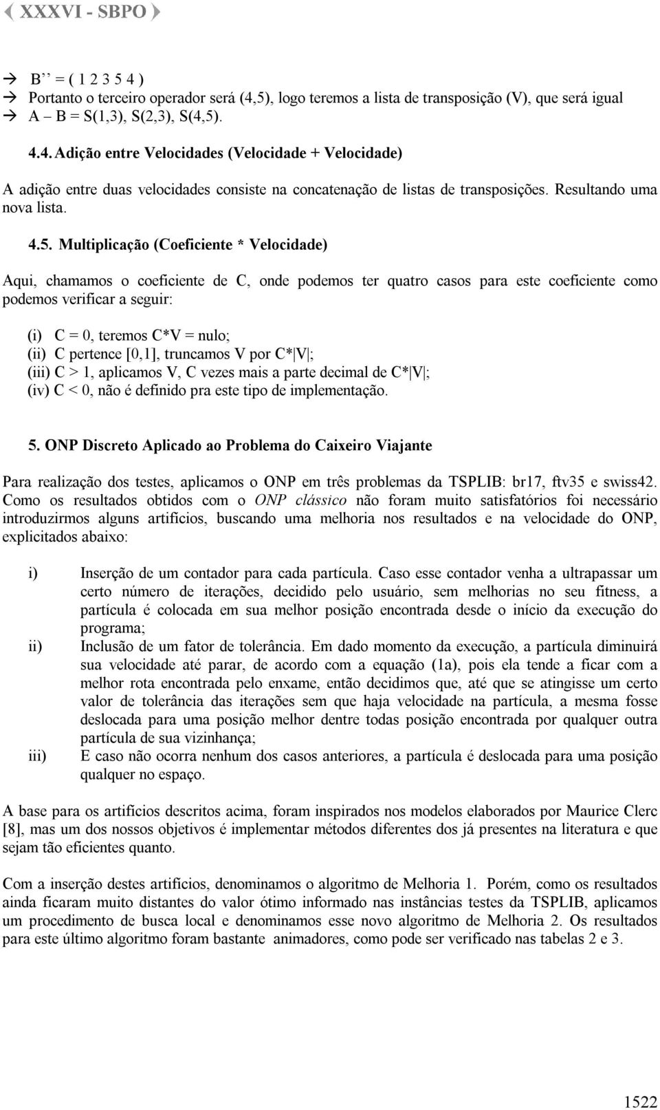 Multiplicação (Coeficiente * Velocidade) Aqui, chamamos o coeficiente de C, onde podemos ter quatro casos para este coeficiente como podemos verificar a seguir: (i) C = 0, teremos C*V = nulo; (ii) C