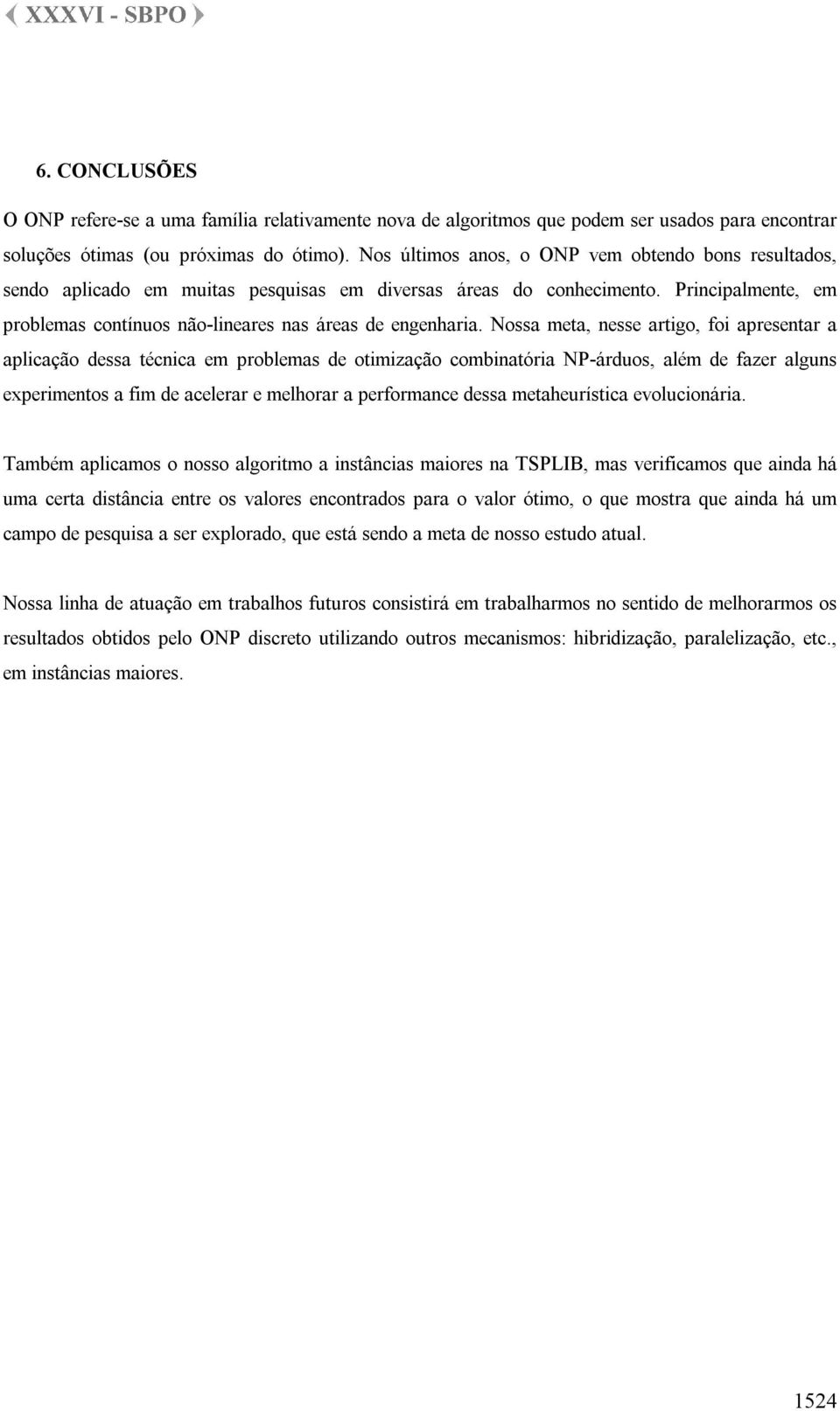 Nossa meta, nesse artigo, foi apresentar a aplicação dessa técnica em problemas de otimização combinatória NP-árduos, além de fazer alguns experimentos a fim de acelerar e melhorar a performance