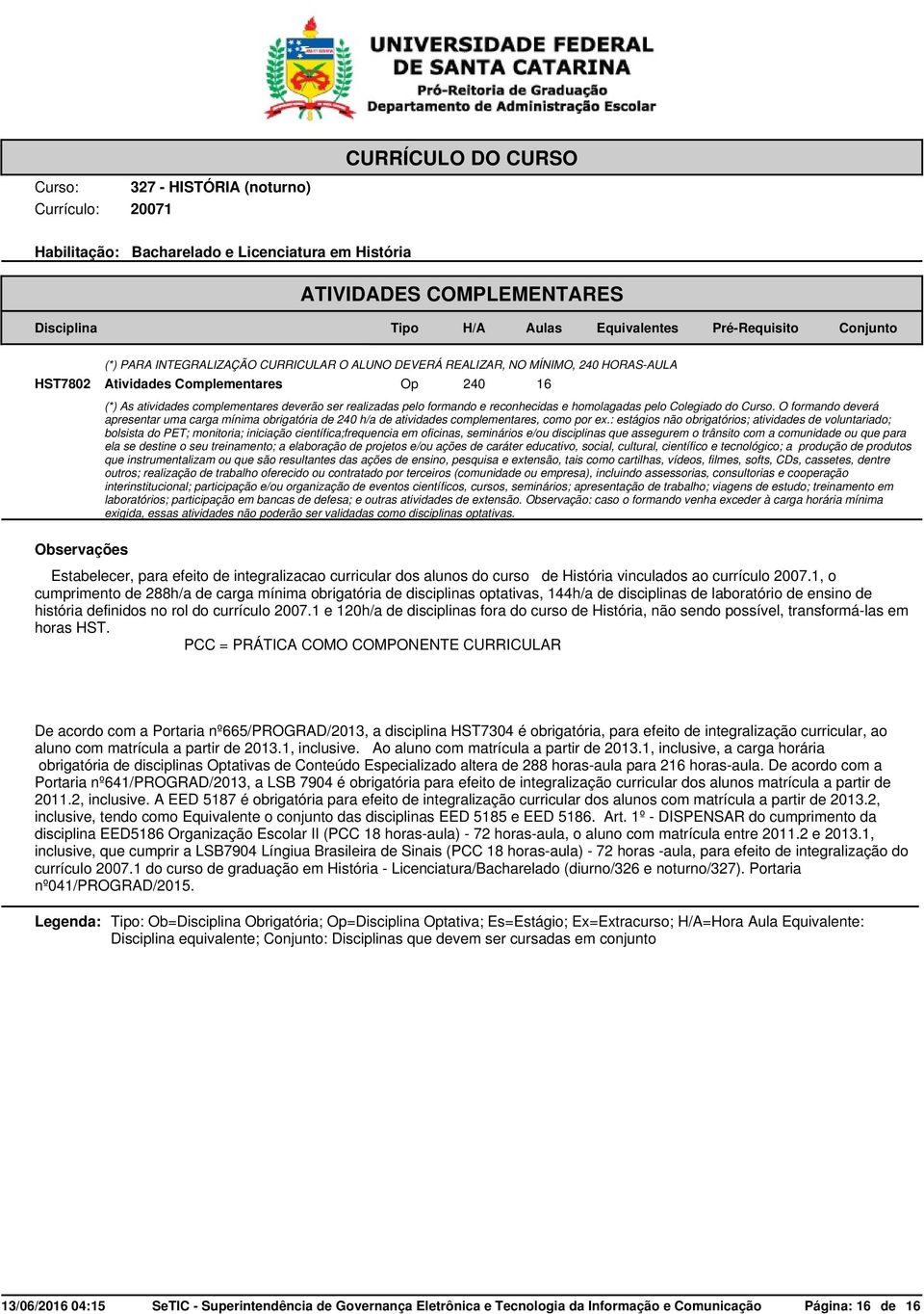 O formando deverá apresentar uma carga mínima obrigatória de 20 h/a de atividades complementares, como por ex.