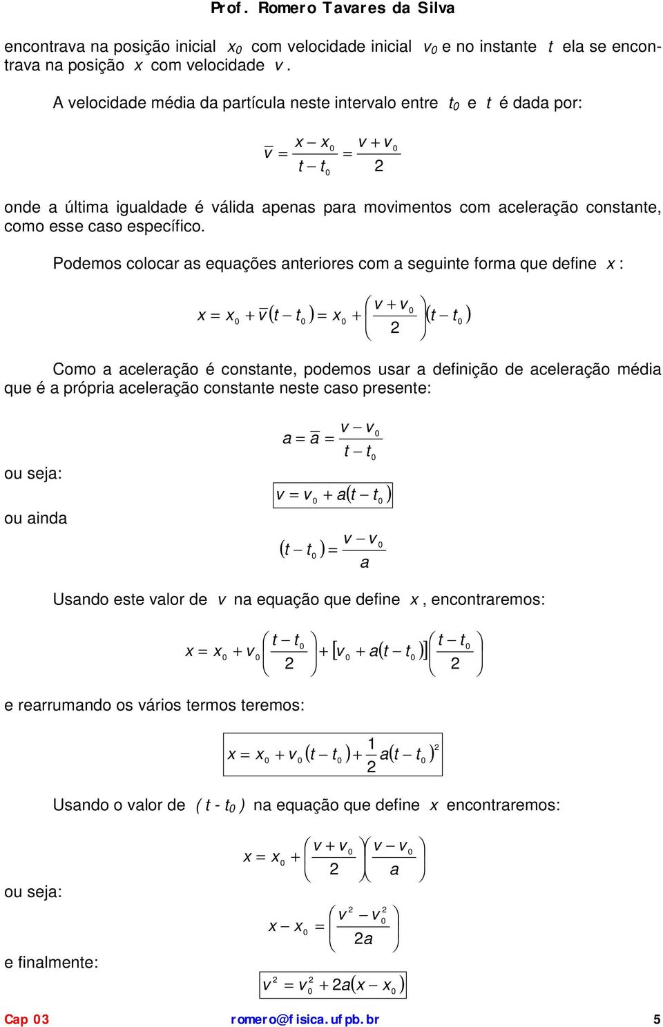 Poemos colocr s equções neriores com seguine form que efine : ( ) ( ) Como celerção é consne, oemos usr efinição e celerção méi que é róri celerção consne