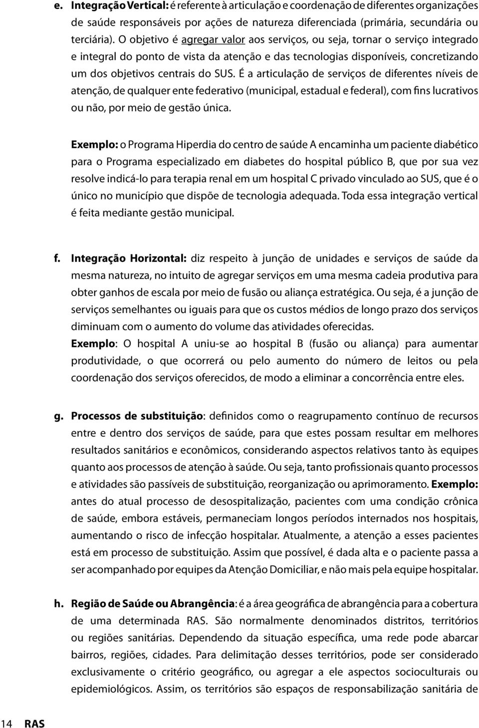 É a articulação de serviços de diferentes níveis de atenção, de qualquer ente federativo (municipal, estadual e federal), com fins lucrativos ou não, por meio de gestão única.