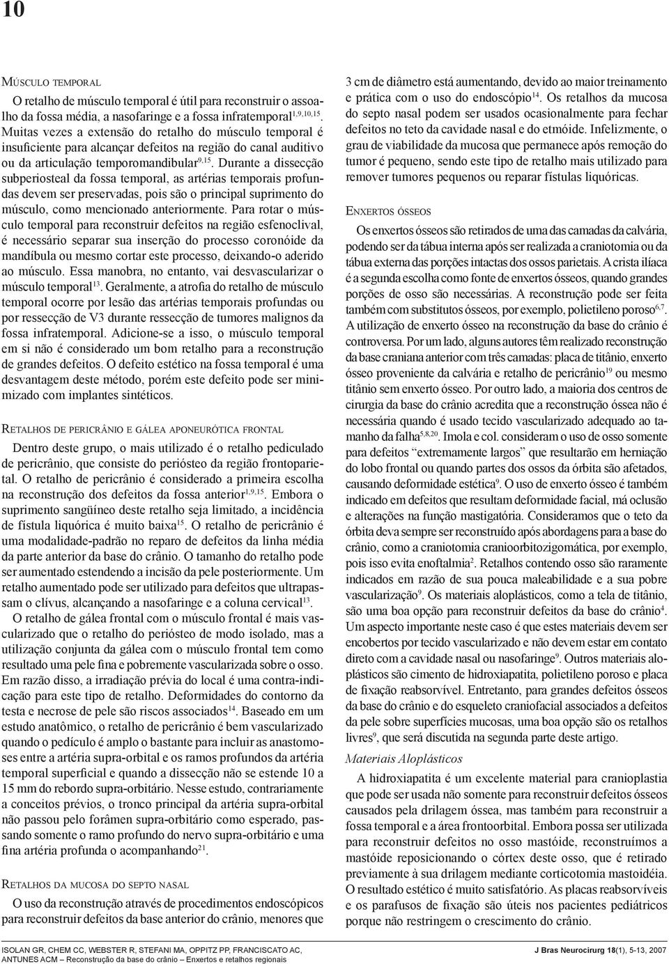 Durante a dissecção subperiosteal da fossa temporal, as artérias temporais profundas devem ser preservadas, pois são o principal suprimento do músculo, como mencionado anteriormente.